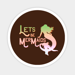 Lets be Mermaids Magnet